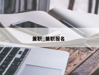 武汉兼职_兼职报名 