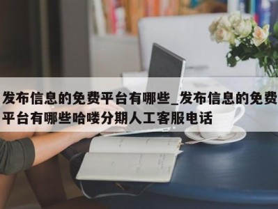 武汉发布信息的免费平台有哪些_发布信息的免费平台有哪些哈喽分期人工客服电话 