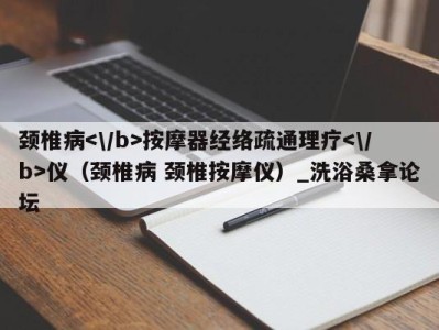 武汉颈椎病按摩器经络疏通理疗仪（颈椎病 颈椎按摩仪）_洗浴桑拿论坛