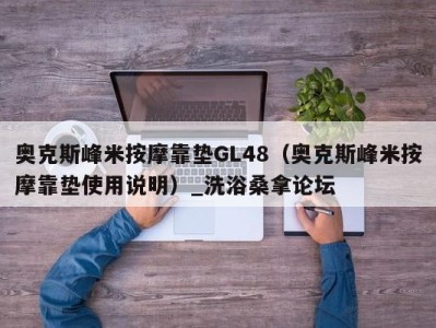 武汉奥克斯峰米按摩靠垫GL48（奥克斯峰米按摩靠垫使用说明）_洗浴桑拿论坛