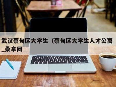 武汉蔡甸区大学生（蔡甸区大学生人才公寓 _桑拿网