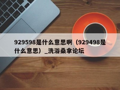 武汉929598是什么意思啊（929498是什么意思）_洗浴桑拿论坛