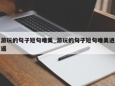 武汉游玩的句子短句唯美_游玩的句子短句唯美逍遥 