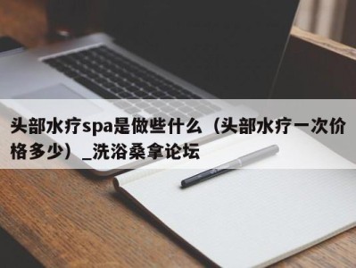 武汉头部水疗spa是做些什么（头部水疗一次价格多少）_洗浴桑拿论坛