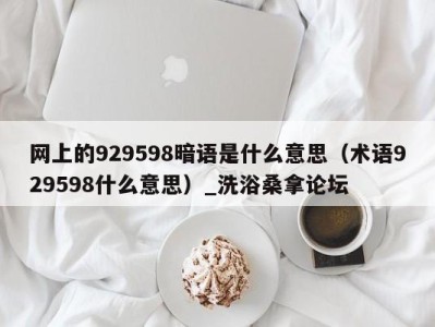 武汉网上的929598暗语是什么意思（术语929598什么意思）_洗浴桑拿论坛