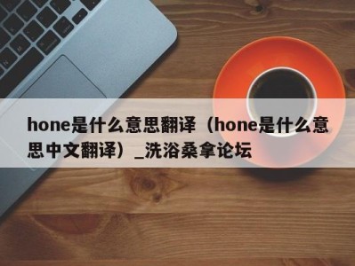 武汉hone是什么意思翻译（hone是什么意思中文翻译）_洗浴桑拿论坛