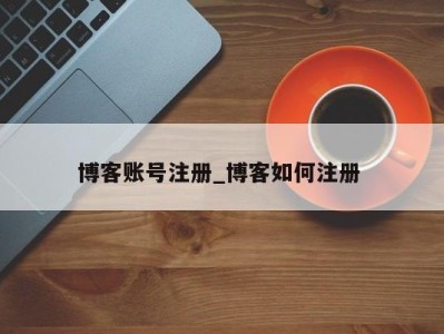 武汉博客账号注册_博客如何注册 