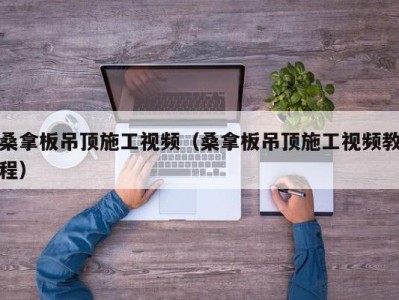 武汉桑拿板吊顶施工视频（桑拿板吊顶施工视频教程）