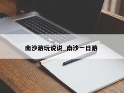 武汉南沙游玩说说_南沙一日游 