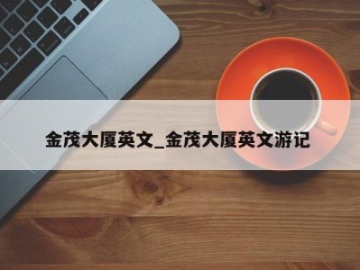 武汉金茂大厦英文_金茂大厦英文游记 