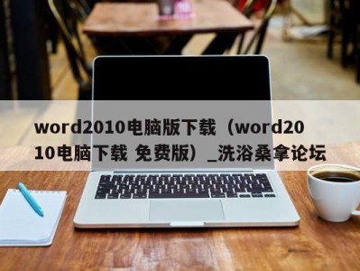 武汉word2010电脑版下载（word2010电脑下载 免费版）_洗浴桑拿论坛