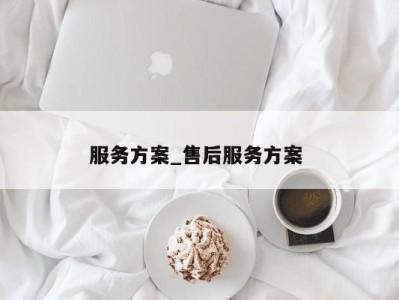 武汉服务方案_售后服务方案 