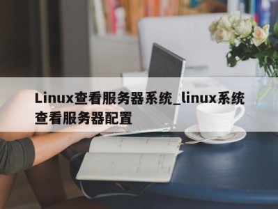 武汉Linux查看服务器系统_linux系统查看服务器配置 