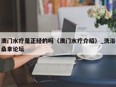 武汉澳门水疗是正经的吗（澳门水疗介绍）_洗浴桑拿论坛