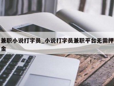 武汉兼职小说打字员_小说打字员兼职平台无需押金 