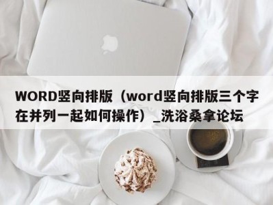 武汉WORD竖向排版（word竖向排版三个字在并列一起如何操作）_洗浴桑拿论坛