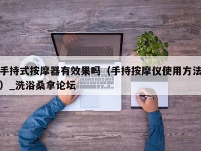 武汉手持式按摩器有效果吗（手持按摩仪使用方法）_洗浴桑拿论坛